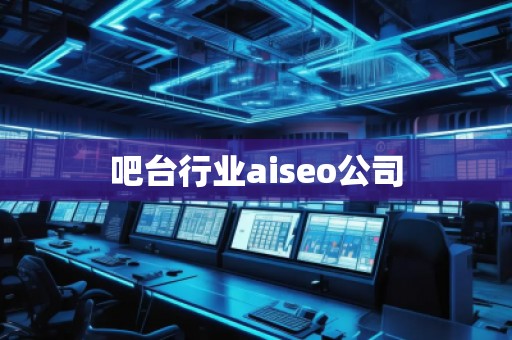 吧臺(tái)行業(yè)aiseo公司 吧臺(tái)行業(yè)aiseo公司