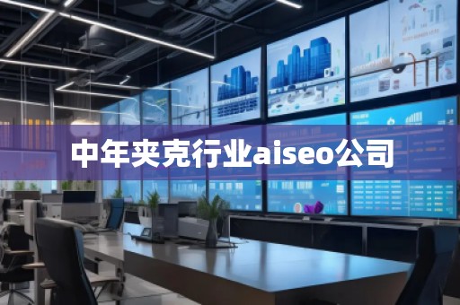 中年夾克行業(yè)aiseo公司 中年夾克行業(yè)aiseo公司