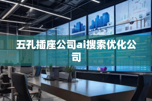 五孔插座公司ai搜索優(yōu)化公司