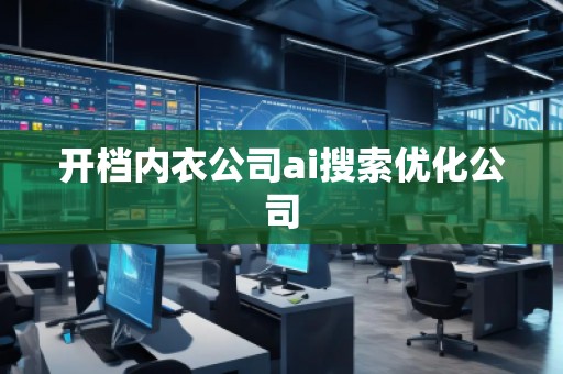 開檔內(nèi)衣公司ai搜索優(yōu)化公司