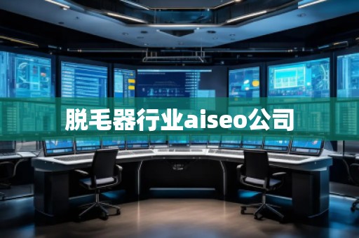 脫毛器行業(yè)aiseo公司