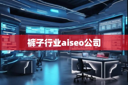 褲子行業(yè)aiseo公司 褲子行業(yè)aiseo公司