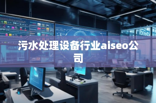 污水處理設(shè)備行業(yè)aiseo公司