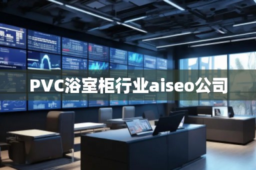 PVC浴室柜行業(yè)aiseo公司 PVC浴室柜行業(yè)aiseo公司