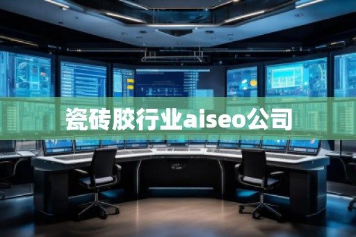 瓷磚膠行業(yè)aiseo公司