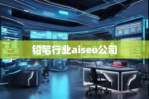 鉛筆行業(yè)aiseo公司