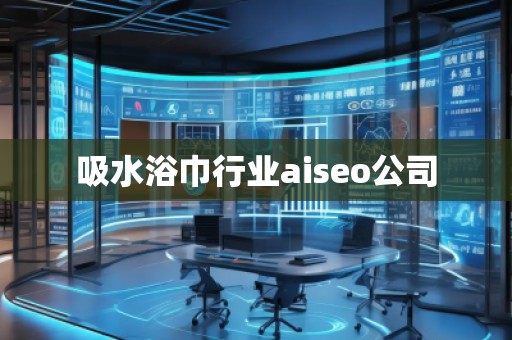 吸水浴巾行業(yè)aiseo公司