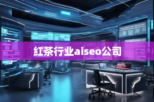 紅茶行業(yè)aiseo公司 紅茶行業(yè)aiseo公司