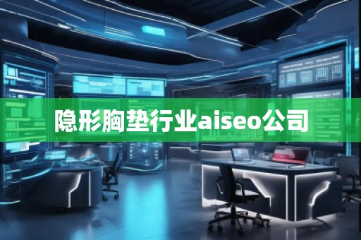 隱形胸墊行業(yè)aiseo公司 隱形胸墊行業(yè)aiseo公司