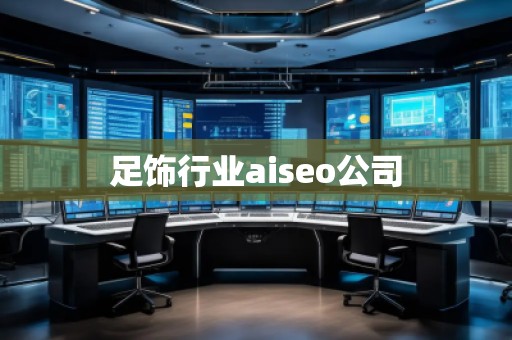 足飾行業(yè)aiseo公司