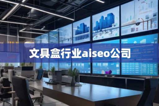 文具盒行業(yè)aiseo公司