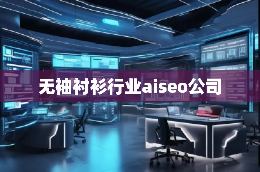無袖襯衫行業(yè)aiseo公司 無袖襯衫行業(yè)aiseo公司