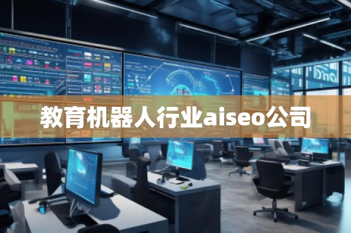 教育機器人行業(yè)aiseo公司