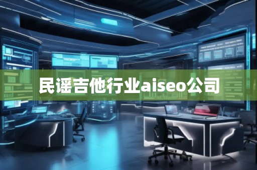民謠吉他行業(yè)aiseo公司