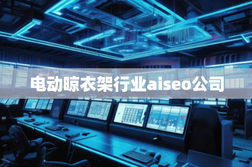 電動晾衣架行業(yè)aiseo公司