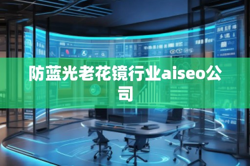 防藍光老花鏡行業(yè)aiseo公司