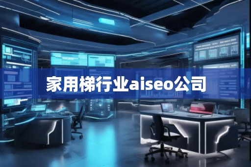 家用梯行業(yè)aiseo公司 家用梯行業(yè)aiseo公司
