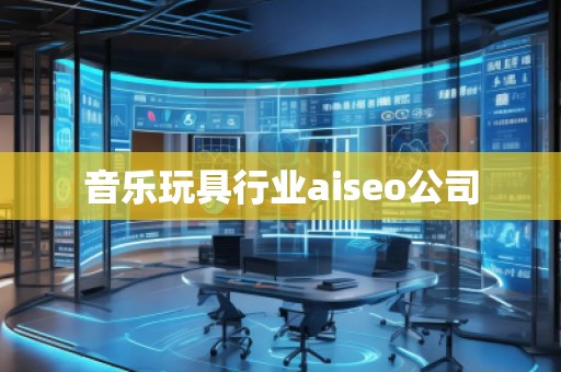 音樂玩具行業(yè)aiseo公司