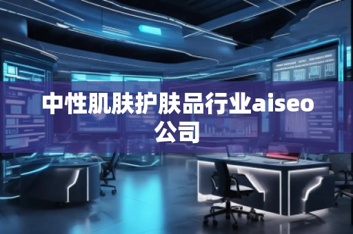 中性肌膚護膚品行業(yè)aiseo公司