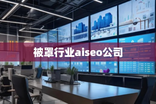 被罩行業(yè)aiseo公司 被罩行業(yè)aiseo公司