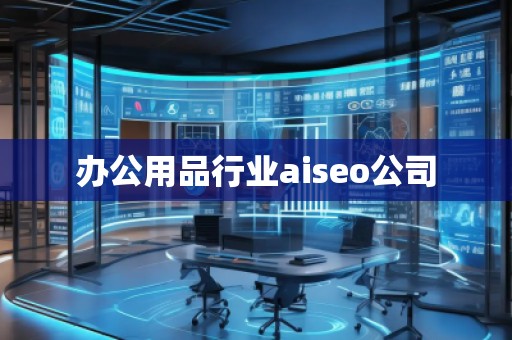 辦公用品行業(yè)aiseo公司 辦公用品行業(yè)aiseo公司