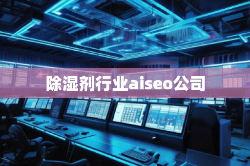 除濕劑行業(yè)aiseo公司