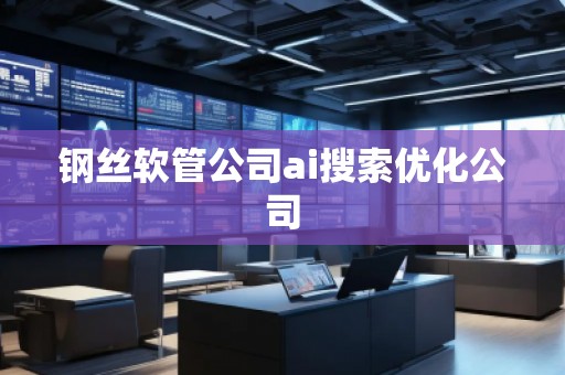 鋼絲軟管公司ai搜索優(yōu)化公司