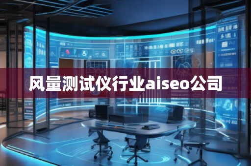 風(fēng)量測試儀行業(yè)aiseo公司 風(fēng)量測試儀行業(yè)aiseo公司