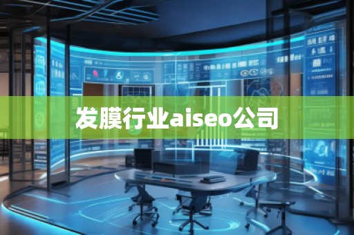 發(fā)膜行業(yè)aiseo公司
