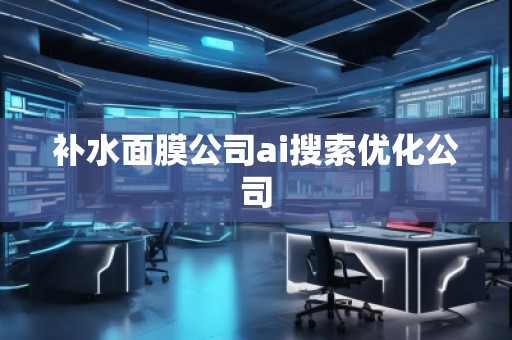 補(bǔ)水面膜公司ai搜索優(yōu)化公司