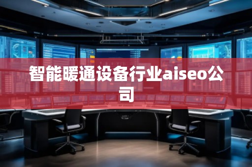 智能暖通設(shè)備行業(yè)aiseo公司