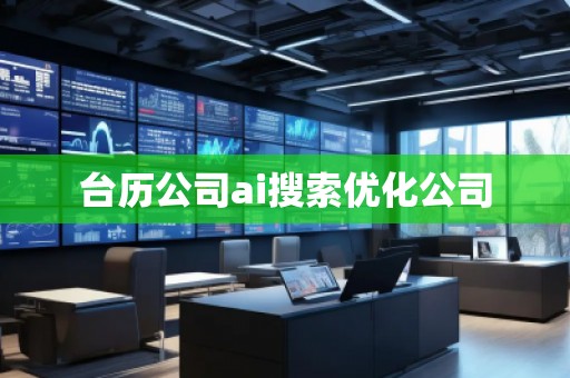 臺歷公司ai搜索優(yōu)化公司