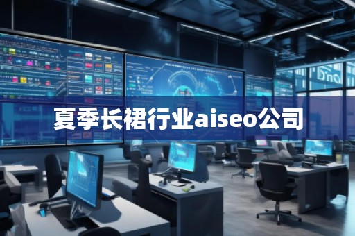 夏季長裙行業(yè)aiseo公司 夏季長裙行業(yè)aiseo公司