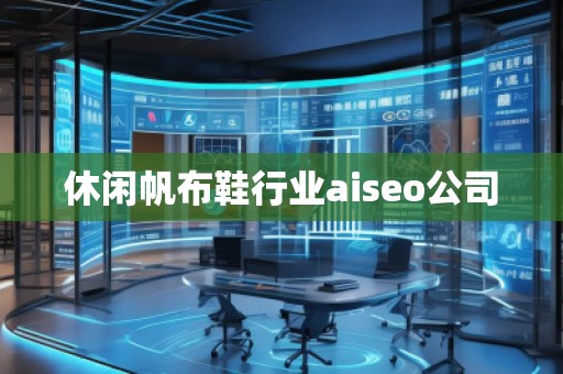 休閑帆布鞋行業(yè)aiseo公司 休閑帆布鞋行業(yè)aiseo公司