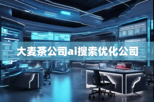 大麥茶公司ai搜索優(yōu)化公司