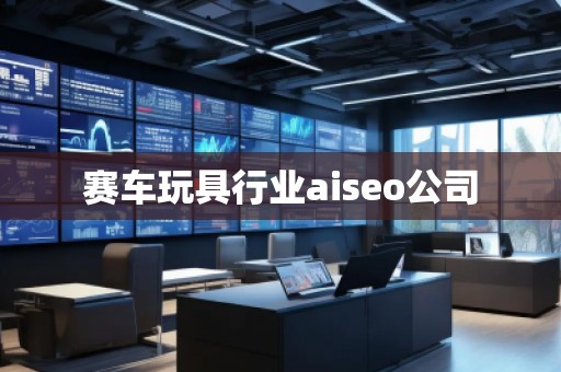 賽車(chē)玩具行業(yè)aiseo公司
