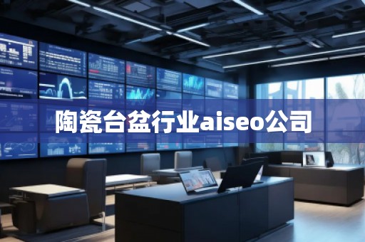 陶瓷臺盆行業(yè)aiseo公司