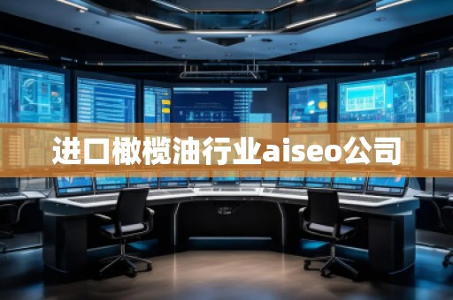 進口橄欖油行業(yè)aiseo公司