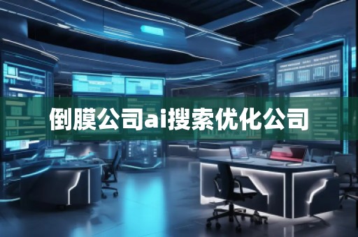 倒膜公司ai搜索優(yōu)化公司