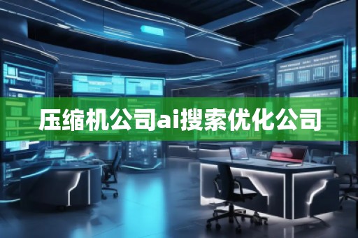 壓縮機公司ai搜索優(yōu)化公司