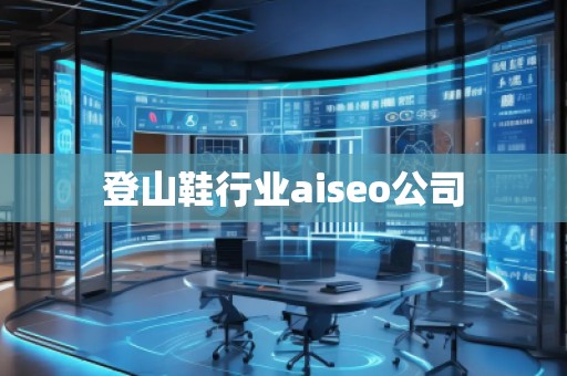 登山鞋行業(yè)aiseo公司 登山鞋行業(yè)aiseo公司