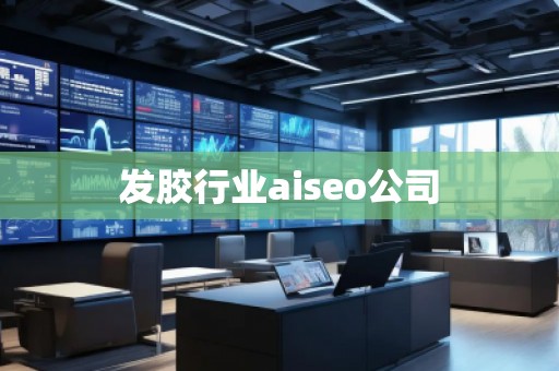 發(fā)膠行業(yè)aiseo公司