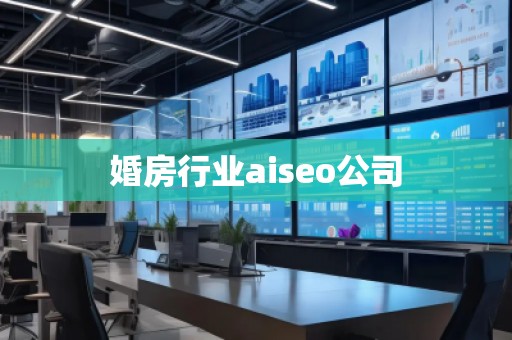 婚房行業(yè)aiseo公司