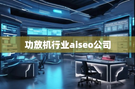 功放機行業(yè)aiseo公司