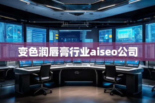 變色潤唇膏行業(yè)aiseo公司 變色潤唇膏行業(yè)aiseo公司