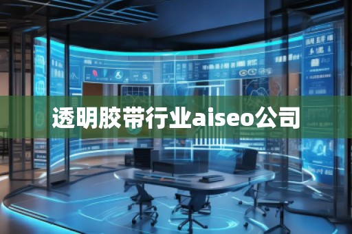 透明膠帶行業(yè)aiseo公司 透明膠帶行業(yè)aiseo公司