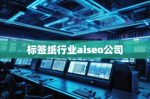 標(biāo)簽紙行業(yè)aiseo公司