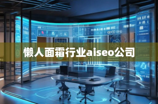 懶人面霜行業(yè)aiseo公司 懶人面霜行業(yè)aiseo公司