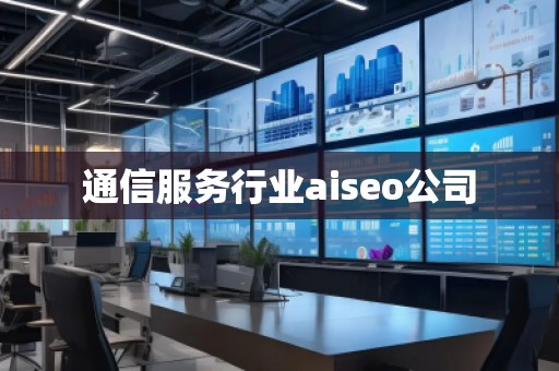 通信服務(wù)行業(yè)aiseo公司