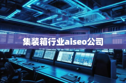 集裝箱行業(yè)aiseo公司